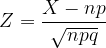 \dpi{120} Z = \frac{X-np}{\sqrt{npq}}